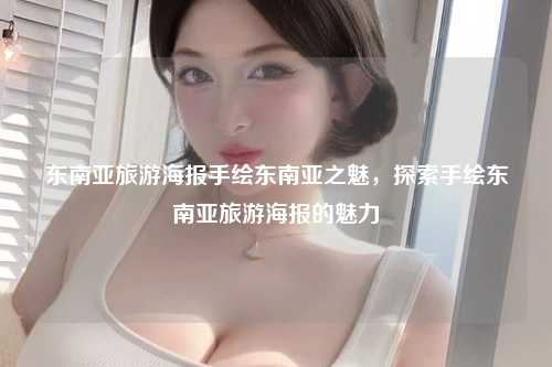 东南亚旅游海报手绘东南亚之魅，探索手绘东南亚旅游海报的魅力
